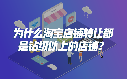 為什么淘寶店鋪轉(zhuǎn)讓都是鉆級以上的店鋪？